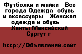 Футболки и майки - Все города Одежда, обувь и аксессуары » Женская одежда и обувь   . Ханты-Мансийский,Сургут г.